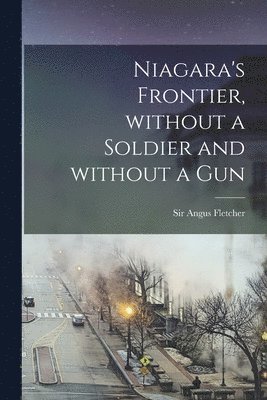 Niagara's Frontier, Without a Soldier and Without a Gun 1