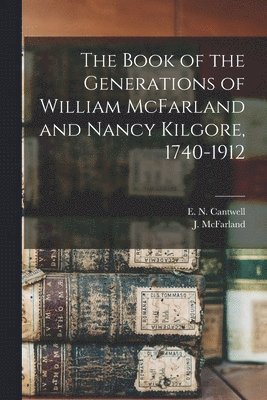 bokomslag The Book of the Generations of William McFarland and Nancy Kilgore, 1740-1912