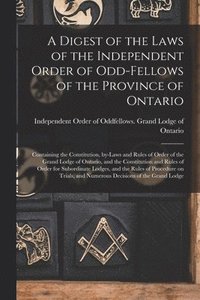 bokomslag Digest of the Laws of the Independent Order of Odd-fellows of the Province of Ontario [microform]