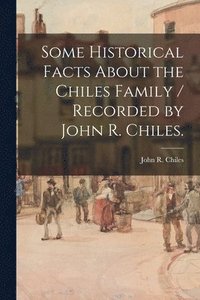 bokomslag Some Historical Facts About the Chiles Family / Recorded by John R. Chiles.