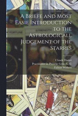 A Briefe and Most Easie Introduction to the Astrologicall Judgement of the Starres 1