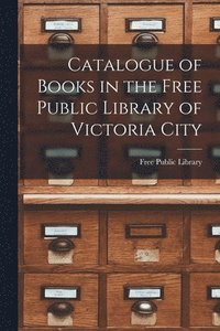 bokomslag Catalogue of Books in the Free Public Library of Victoria City [microform]