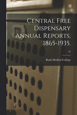 Central Free Dispensary Annual Reports, 1865-1935.; 41