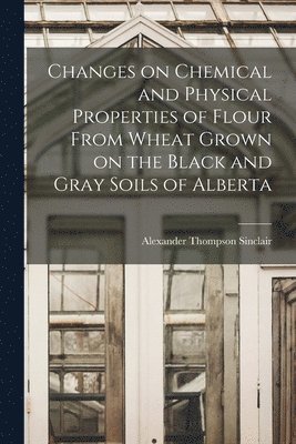 bokomslag Changes on Chemical and Physical Properties of Flour From Wheat Grown on the Black and Gray Soils of Alberta