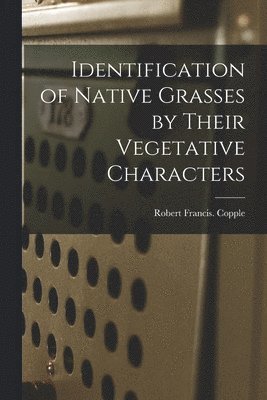 Identification of Native Grasses by Their Vegetative Characters 1