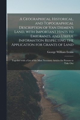 George William Evans - Geographical, Historical, and Topographical Description of Van Diemen's Land, With Important Hints to Emigrants, and Useful Information Respecting the Application for Grants of Land; Together With a List of the Most Necessary Articles for Persons To..., Häftad. Tillgänglighet: Lägg i varukorg