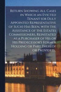 bokomslag Return Showing All Cases in Which an Evicted Tenant (or Duly Appointed Representative of Such) Has Been, With the Assistance of the Estates Commissioners, Reinstated as a Purchaser of His or His