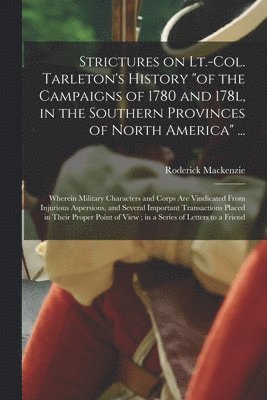 Strictures on Lt.-Col. Tarleton's History "of the Campaigns of 1780 and 178l, in the Southern Provinces of North America" ...