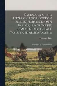 bokomslag Genealogy of the Fitzhugh, Knox, Gordon, Selden, Horner, Brown, Baylor, (King) Carter, Edmonds, Digges, Page, Tayloe and Allied Families; Compiled by Fitzhugh Knox.