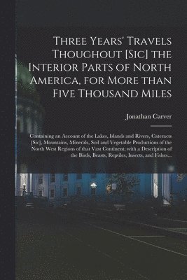 Three Years' Travels Thoughout [sic] the Interior Parts of North America, for More Than Five Thousand Miles [microform] 1