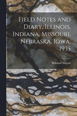 Field Notes and Diary, Illinois, Indiana, Missouri, Nebraska, Iowa, 1935 1