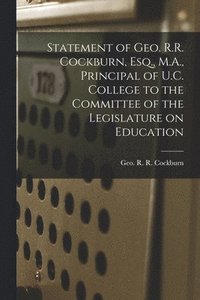 bokomslag Statement of Geo. R.R. Cockburn, Esq., M.A., Principal of U.C. College to the Committee of the Legislature on Education [microform]