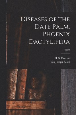 Leo Joseph 1895-1984 Klotz, Leo Joseph Klotz - Diseases of the Date Palm, Phoenix Dactylifera; B522, Häftad