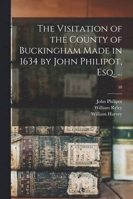 bokomslag The Visitation of the County of Buckingham Made in 1634 by John Philipot, Esq. ...; 58