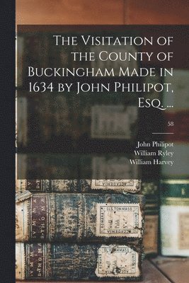 John ?- Philipot, William D. Ryley, William D. Harvey - Visitation of the County of Buckingham Made in 1634 by John Philipot, Esq. ...; 58, Häftad