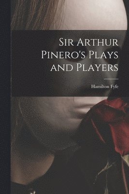 Sir Arthur Pinero's Plays and Players