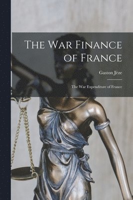 The War Finance of France: the War Expenditure of France 1