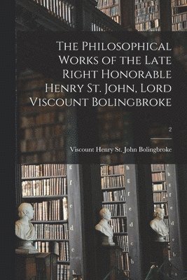 Henry St John Viscount Bolingbroke - Philosophical Works of the Late Right Honorable Henry St. John, Lord Viscount Bolingbroke; 2, Häftad