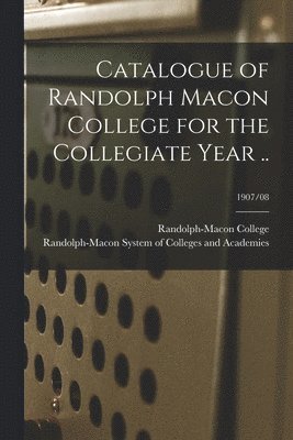 Catalogue of Randolph Macon College for the Collegiate Year ..; 1907/08 1