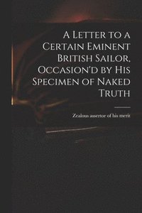 bokomslag A Letter to a Certain Eminent British Sailor, Occasion'd by His Specimen of Naked Truth