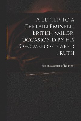 bokomslag Letter to a Certain Eminent British Sailor, Occasion'd by His Specimen of Naked Truth