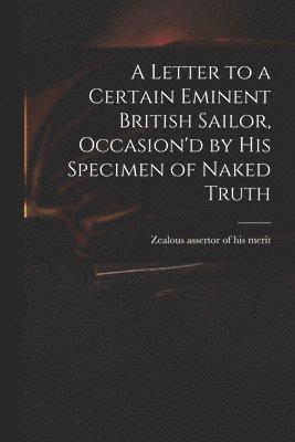 A Letter to a Certain Eminent British Sailor, Occasion'd by His Specimen of Naked Truth 1