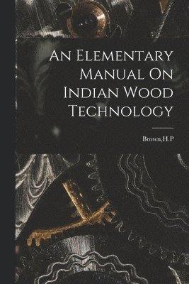 bokomslag An Elementary Manual On Indian Wood Technology