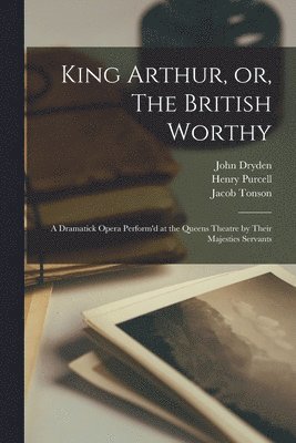 John 1631-1700 Dryden, Henry Purcell, Jacob ?- Tonson - King Arthur, or, The British Worthy, Häftad