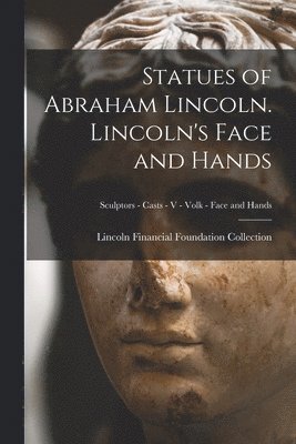 Statues of Abraham Lincoln. Lincoln's Face and Hands; Sculptors - Casts - V - Volk - Face and Hands 1