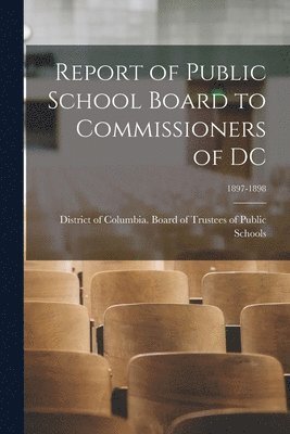 bokomslag Report of Public School Board to Commissioners of DC; 1897-1898