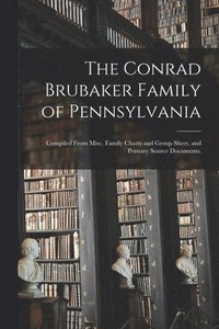 bokomslag The Conrad Brubaker Family of Pennsylvania: Compiled From Misc. Family Charts and Group Sheet, and Primary Source Documents.