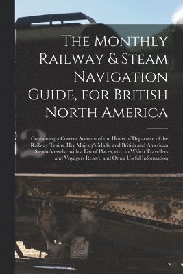 The Monthly Railway & Steam Navigation Guide, for British North America [microform] 1