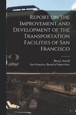 Bion J. (Bion Joseph) Arnold, San Francisco (Calif Board of Supe - Report on the Improvement and Development of the Transportation Facilities of San Francisco [microform], Häftad