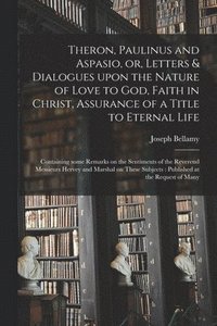 bokomslag Theron, Paulinus and Aspasio, or, Letters & Dialogues Upon the Nature of Love to God, Faith in Christ, Assurance of a Title to Eternal Life