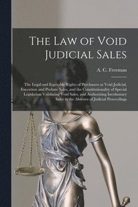 bokomslag The Law of Void Judicial Sales; the Legal and Equitable Rights of Purchasers at Void Judicial, Execution and Probate Sales, and the Constitutionality of Special Legislation Validating Void Sales, and