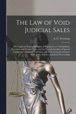 bokomslag Law of Void Judicial Sales; the Legal and Equitable Rights of Purchasers at Void Judicial, Execution and Probate Sales, and the Constitutionality of Special Legislation Validating Void Sales, and A...