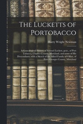 The Lucketts of Portobacco; a Genealogical History of Samuel Luckett, Gent., of Port Tobacco, Charles County, Maryland, and Some of His Descendants, W