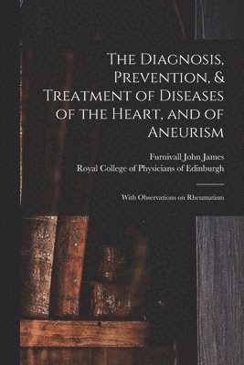 The Diagnosis, Prevention, & Treatment of Diseases of the Heart, and of Aneurism 1