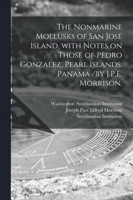 The Nonmarine Mollusks of San Jose Island, With Notes on Those of Pedro Gonzalez, Pearl Islands, Panama /by J.P.E. Morrison. 1