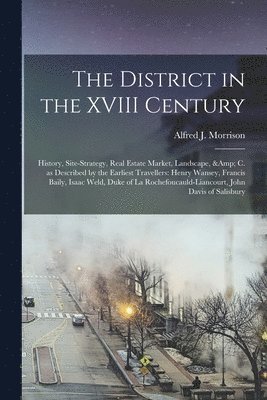 The District in the XVIII Century; History, Site-strategy, Real Estate Market, Landscape, & C. as Described by the Earliest Travellers 1