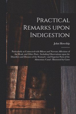John Howship - Practical Remarks Upon Indigestion, Häftad