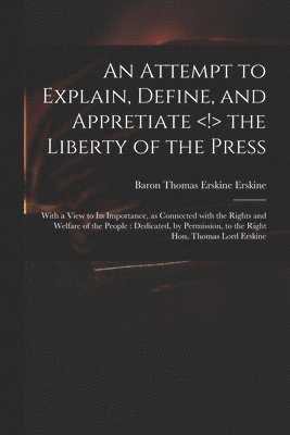An Attempt to Explain, Define, and Appretiate the Liberty of the Press 1