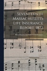 bokomslag Seventeenth Massachusetts Life Insurance Report, 1872