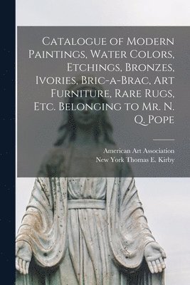 bokomslag Catalogue of Modern Paintings, Water Colors, Etchings, Bronzes, Ivories, Bric-a-brac, Art Furniture, Rare Rugs, Etc. Belonging to Mr. N. Q. Pope