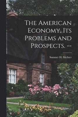 bokomslag The American Economy, Its Problems and Prospects. --