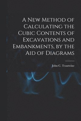 bokomslag A New Method of Calculating the Cubic Contents of Excavations and Embankments, by the Aid of Diagrams