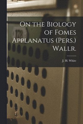 bokomslag On the Biology of Fomes Applanatus (Pers.) Wallr. [microform]