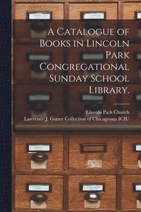bokomslag A Catalogue of Books in Lincoln Park Congregational Sunday School Library.