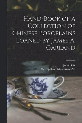 Hand-book of a Collection of Chinese Porcelains Loaned by James A. Garland