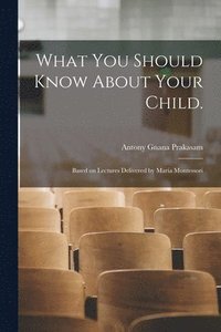 bokomslag What You Should Know About Your Child.: Based on Lectures Delivered by Maria Montessori